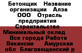 Бетонщик › Название организации ­ Алза, ООО › Отрасль предприятия ­ Строительство › Минимальный оклад ­ 1 - Все города Работа » Вакансии   . Амурская обл.,Благовещенский р-н